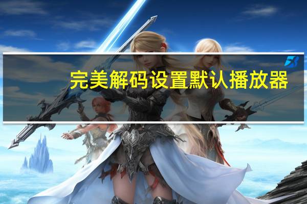 完美解码设置默认播放器（完美解码设置）