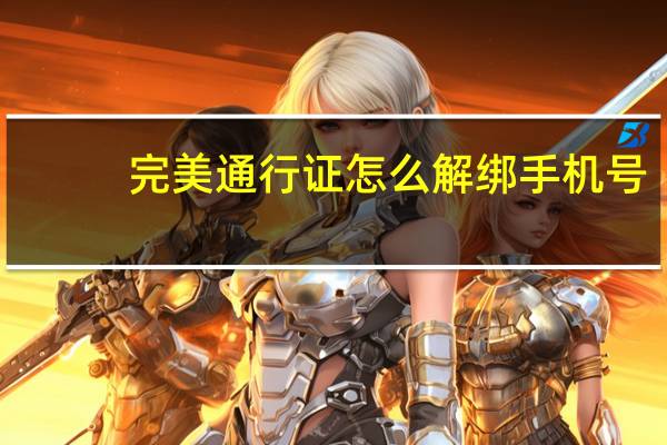 完美通行证怎么解绑手机号（完美通行证怎么解绑dota2）