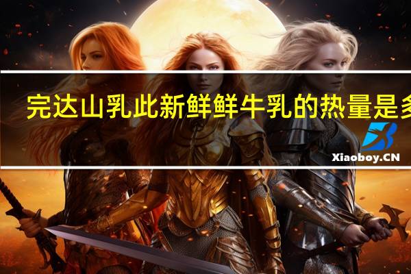 完达山 乳此新鲜鲜牛乳的热量是多少