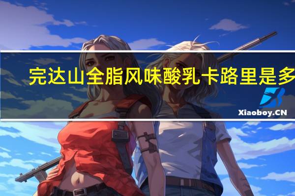 完达山 全脂风味酸乳卡路里是多少