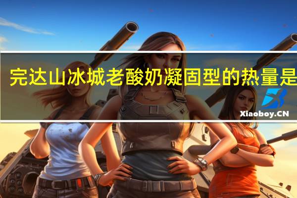 完达山 冰城老酸奶凝固型的热量是多少