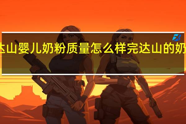 完达山婴儿奶粉质量怎么样 完达山的奶粉怎么样