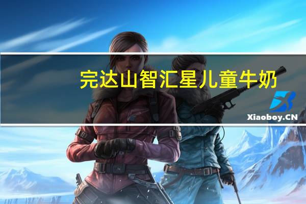 完达山 智汇星儿童牛奶(身体成长阶段)卡路里是多少