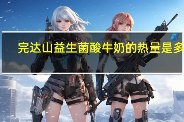 完达山 益生菌酸牛奶的热量是多少