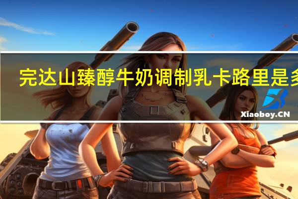 完达山 臻醇牛奶调制乳卡路里是多少