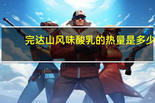 完达山 风味酸乳的热量是多少