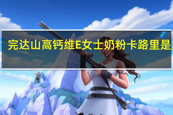 完达山 高钙维E女士奶粉卡路里是多少