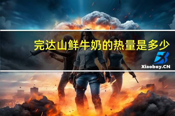 完达山 鲜牛奶的热量是多少