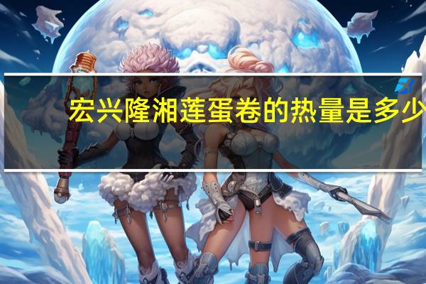 宏兴隆 湘莲蛋卷的热量是多少