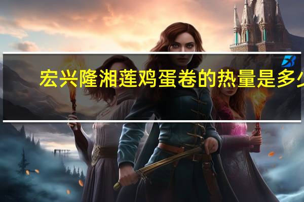 宏兴隆 湘莲鸡蛋卷的热量是多少