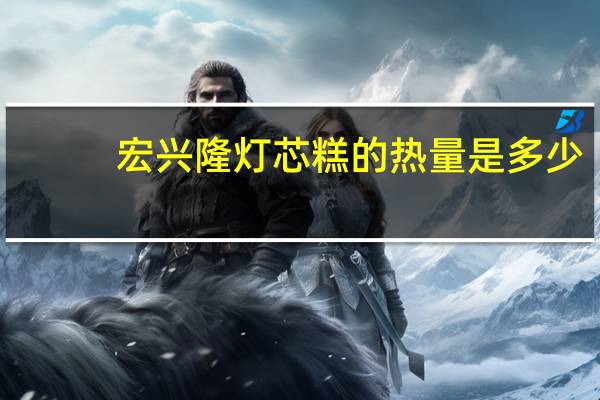 宏兴隆 灯芯糕的热量是多少