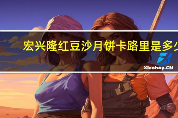 宏兴隆 红豆沙月饼卡路里是多少