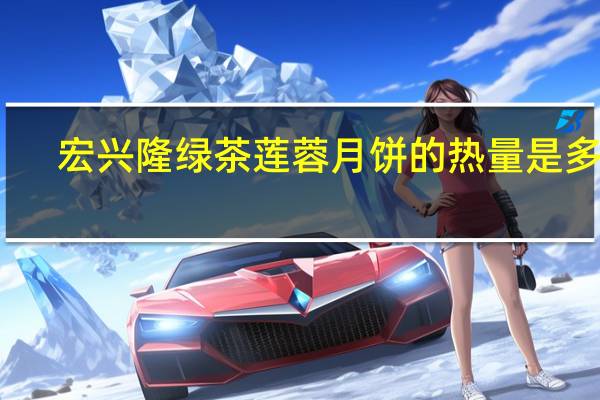 宏兴隆 绿茶莲蓉月饼的热量是多少