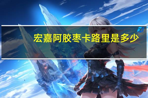 宏嘉 阿胶枣卡路里是多少