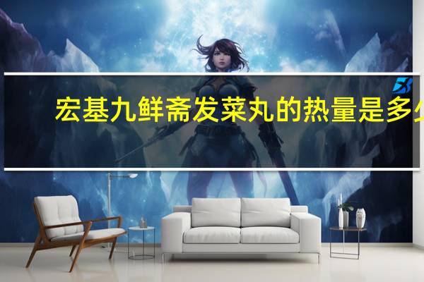 宏基 九鲜斋 发菜丸的热量是多少