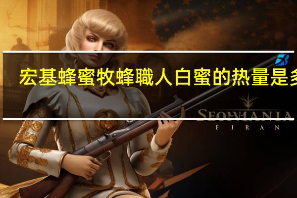 宏基蜂蜜 牧蜂職人 白蜜的热量是多少