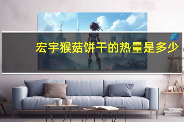 宏宇 猴菇饼干的热量是多少