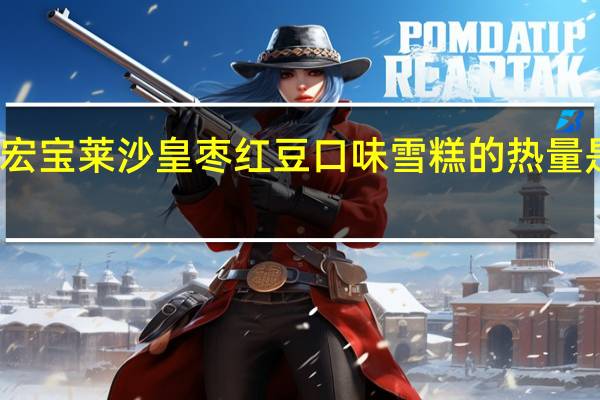 宏宝莱 沙皇枣红豆口味雪糕的热量是多少