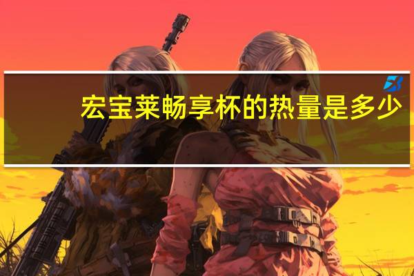 宏宝莱 畅享杯的热量是多少