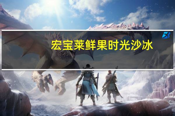 宏宝莱 鲜果时光沙冰(雪糕)卡路里是多少
