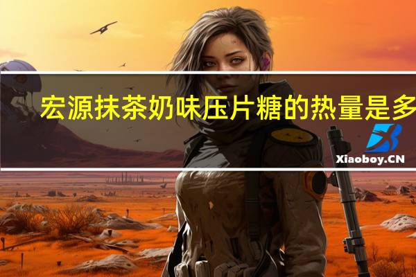 宏源 抹茶奶味压片糖的热量是多少