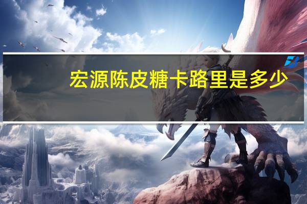 宏源 陈皮糖卡路里是多少