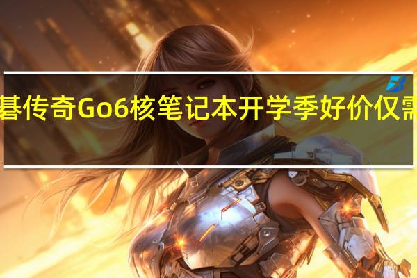 宏碁传奇Go6核笔记本开学季好价仅需3999元