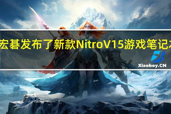 宏碁发布了新款NitroV15游戏笔记本电脑