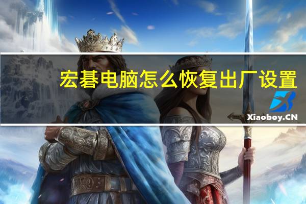 宏碁电脑怎么恢复出厂设置（宏基电脑）