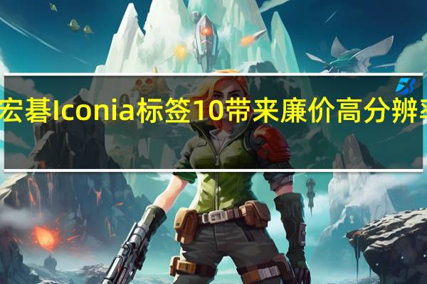 宏碁Iconia标签10带来廉价高分辨率屏幕