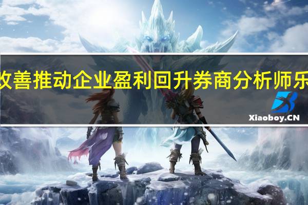宏观经济改善推动企业盈利回升 券商分析师乐观预判明年A股