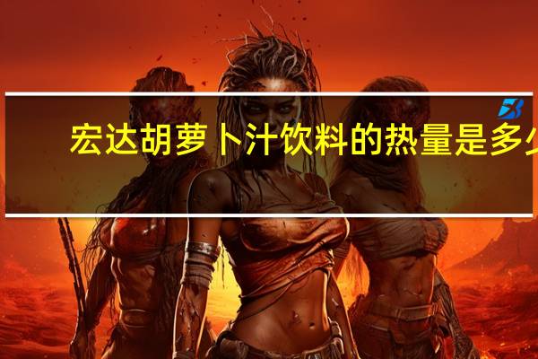 宏达 胡萝卜汁饮料的热量是多少