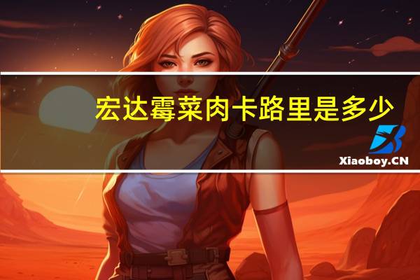 宏达 霉菜肉卡路里是多少