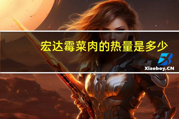 宏达 霉菜肉的热量是多少