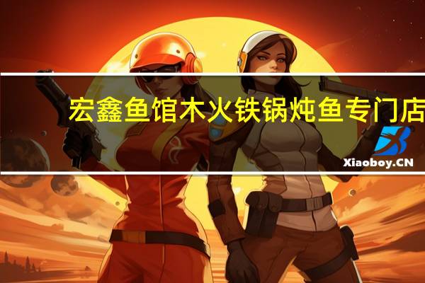 宏鑫鱼馆木火铁锅炖鱼专门店(关于宏鑫鱼馆木火铁锅炖鱼专门店简述)