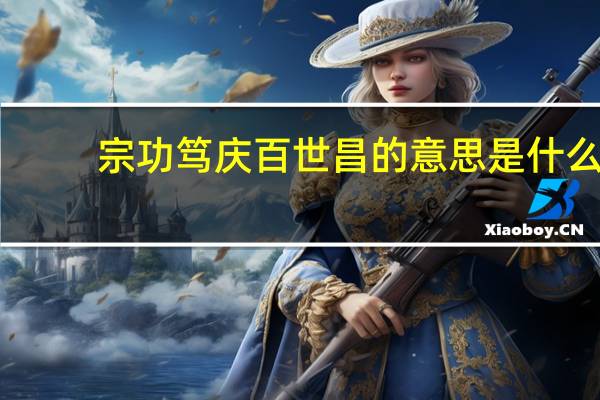 宗功笃庆百世昌的意思是什么