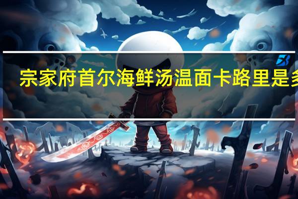 宗家府 首尔海鲜汤温面卡路里是多少