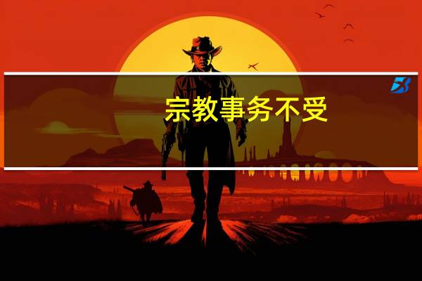 宗教事务不受(如何理解我国的宗教团体和宗教事务不受外国势力支配)