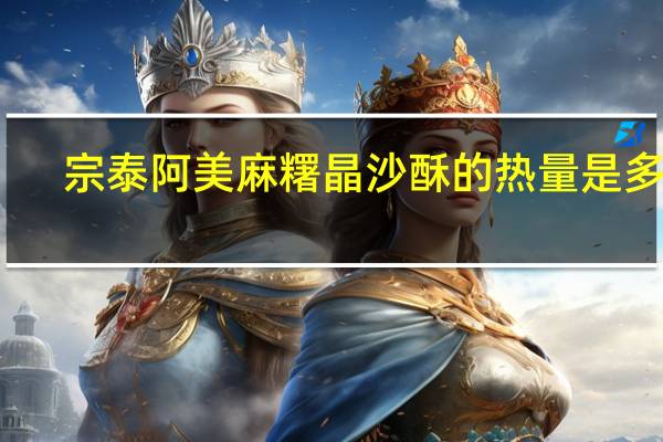 宗泰 阿美麻糬晶沙酥的热量是多少