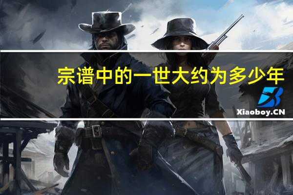 宗谱中的一世大约为多少年