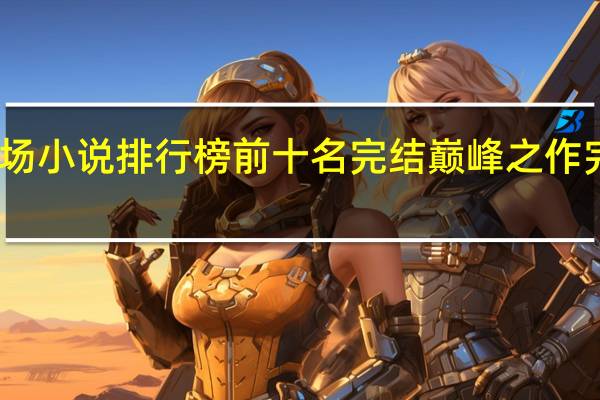 官场小说排行榜前十名完结巅峰之作完美世界