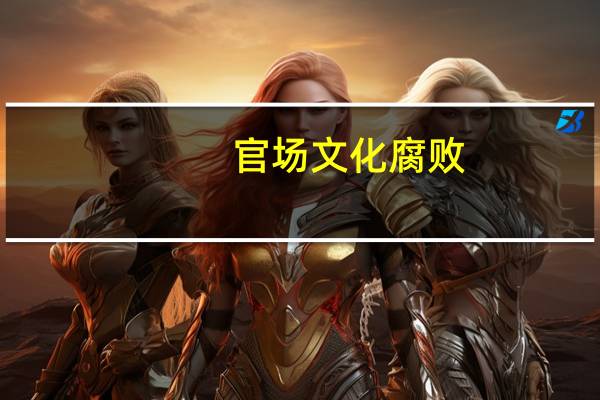 官场文化腐败(关于官场文化腐败简述)