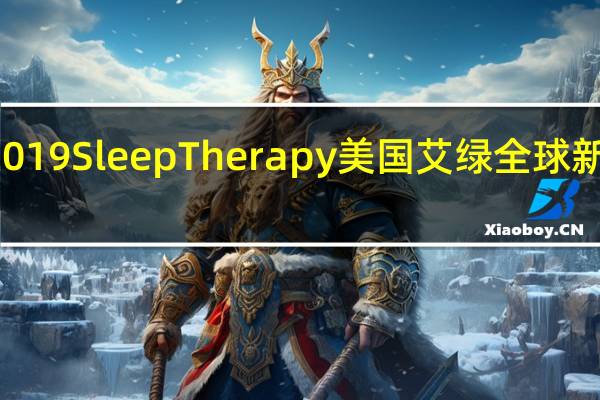 官宣| 2019 Sleep Therapy美国艾绿全球新形象发布会