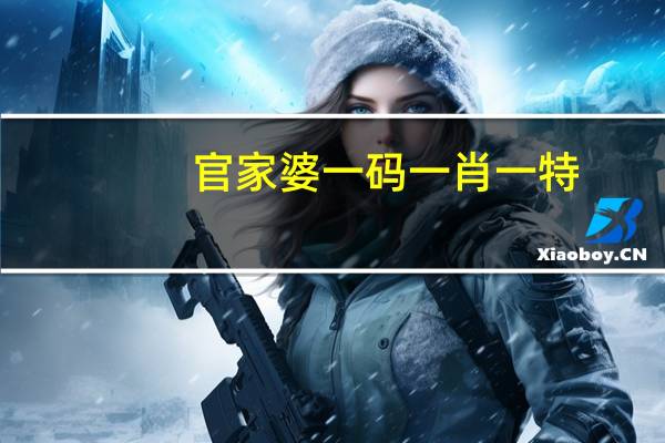 官家婆一码一肖一特,掳掠精选解释落实_ios8.27.99