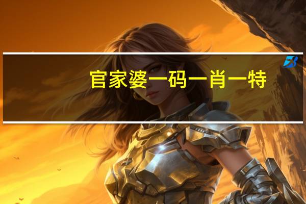 官家婆一码一肖一特__辅助最新解答-399.XM0.24