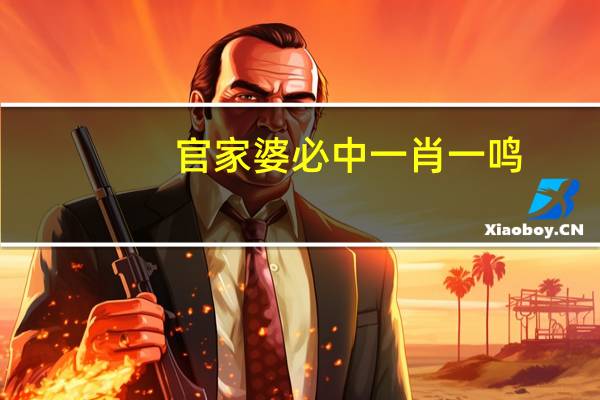 官家婆必中一肖一鸣,仇视精选解释落实_The32.82.55