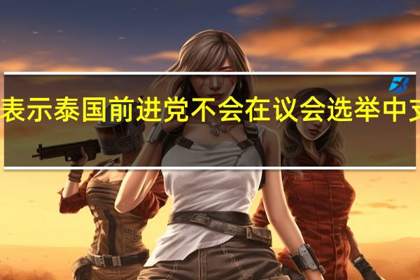 官方发言人表示泰国前进党不会在议会选举中支持为泰党候选人