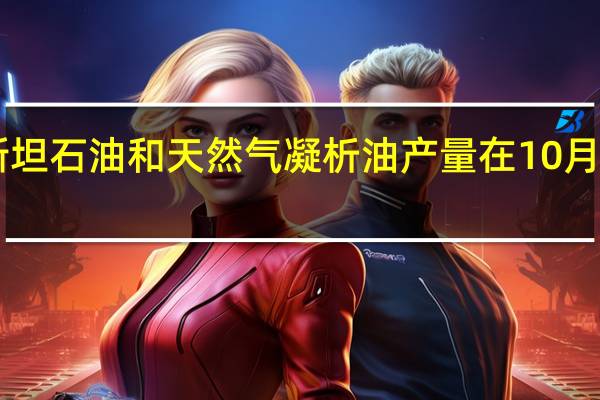 官方数据显示哈萨克斯坦石油和天然气凝析油产量在10月份环比增长3%达到770万吨
