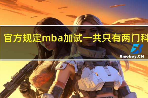 官方规定mba加试一共只有两门科目吗
