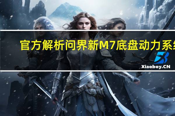 官方解析问界新M7底盘动力系统：跑得快、刹得稳、不晕车